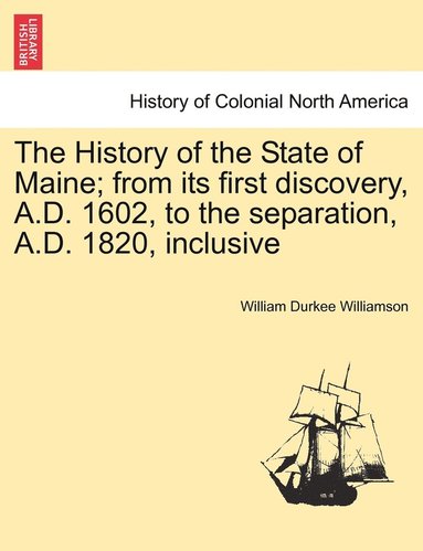 bokomslag The History of the State of Maine; from its first discovery, A.D. 1602, to the separation, A.D. 1820, inclusive