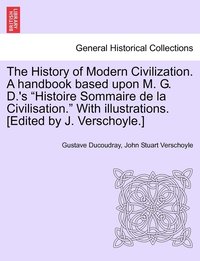 bokomslag The History of Modern Civilization. A handbook based upon M. G. D.'s &quot;Histoire Sommaire de la Civilisation.&quot; With illustrations. [Edited by J. Verschoyle.]