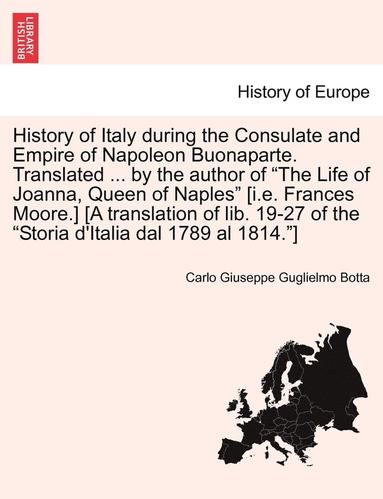 Carlo Giuseppe Guglielmo Botta - History of Italy During the Consulate and Empire of Napoleon Buonaparte. Translated ... by the Author of "The Life of Joanna, Queen of Naples" [I.E. F, Häftad