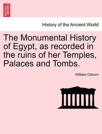 bokomslag The Monumental History of Egypt, as recorded in the ruins of her Temples, Palaces and Tombs. VOL. I