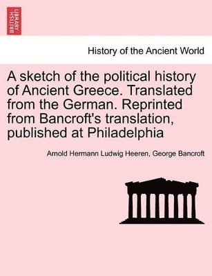 Sketch of the Political History of Ancient Greece. Translated from the German. Reprinted from Bancroft's Translation, Published at Philadelphia