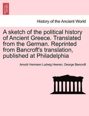 A Sketch of the Political History of Ancient Greece. Translated from the German. Reprinted from Bancroft's Translation, Published at Philadelphia 1