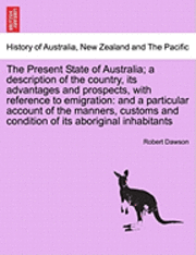 The Present State of Australia; a description of the country, its advantages and prospects, with reference to emigration 1