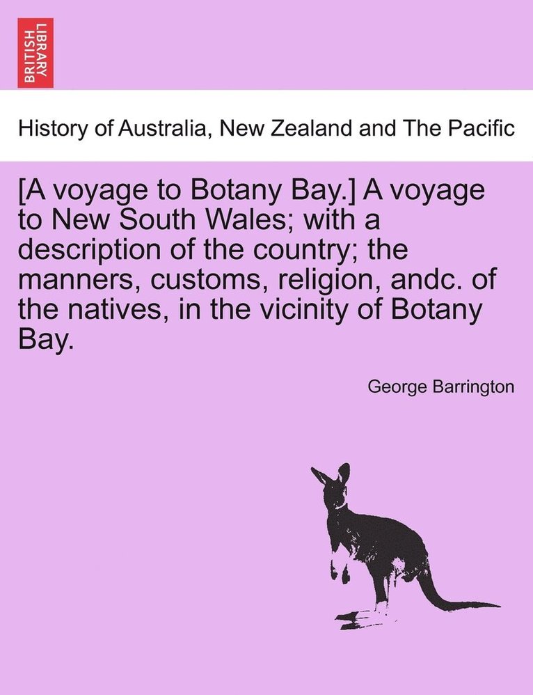 George Barrington - [A voyage to Botany Bay.] A voyage to New South Wales; with a description of the country; the manners, customs, religion, andc. of the natives, in the vicinity of Botany Bay., Häftad