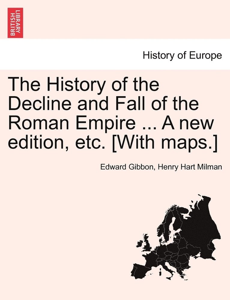 The History of the Decline and Fall of the Roman Empire ... A new edition, etc. [With maps.] 1