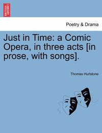 bokomslag Just in Time: A Comic Opera, in Three Acts [In Prose, with Songs].