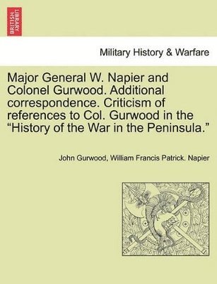 bokomslag Major General W. Napier and Colonel Gurwood. Additional Correspondence. Criticism of References to Col. Gurwood in the History of the War in the Peninsula.