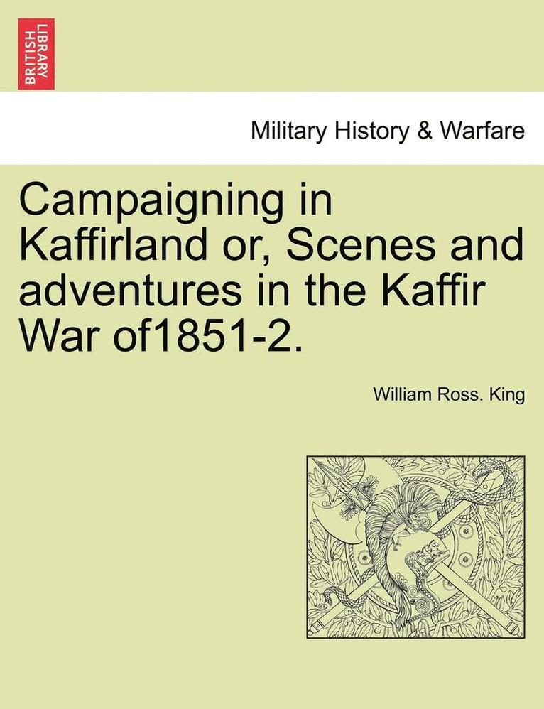 Campaigning in Kaffirland Or, Scenes and Adventures in the Kaffir War Of1851-2. 1