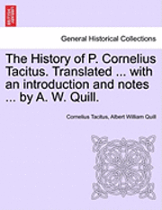 The History of P. Cornelius Tacitus. Translated ... with an Introduction and Notes ... by A. W. Quill. Vol. I 1