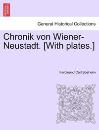 bokomslag Chronik Von Wiener-Neustadt. [With Plates.]