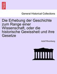 bokomslag Die Erhebung Der Geschichte Zum Range Einer Wissenschaft, Oder Die Historische Gewissheit Und Ihre Gesetze