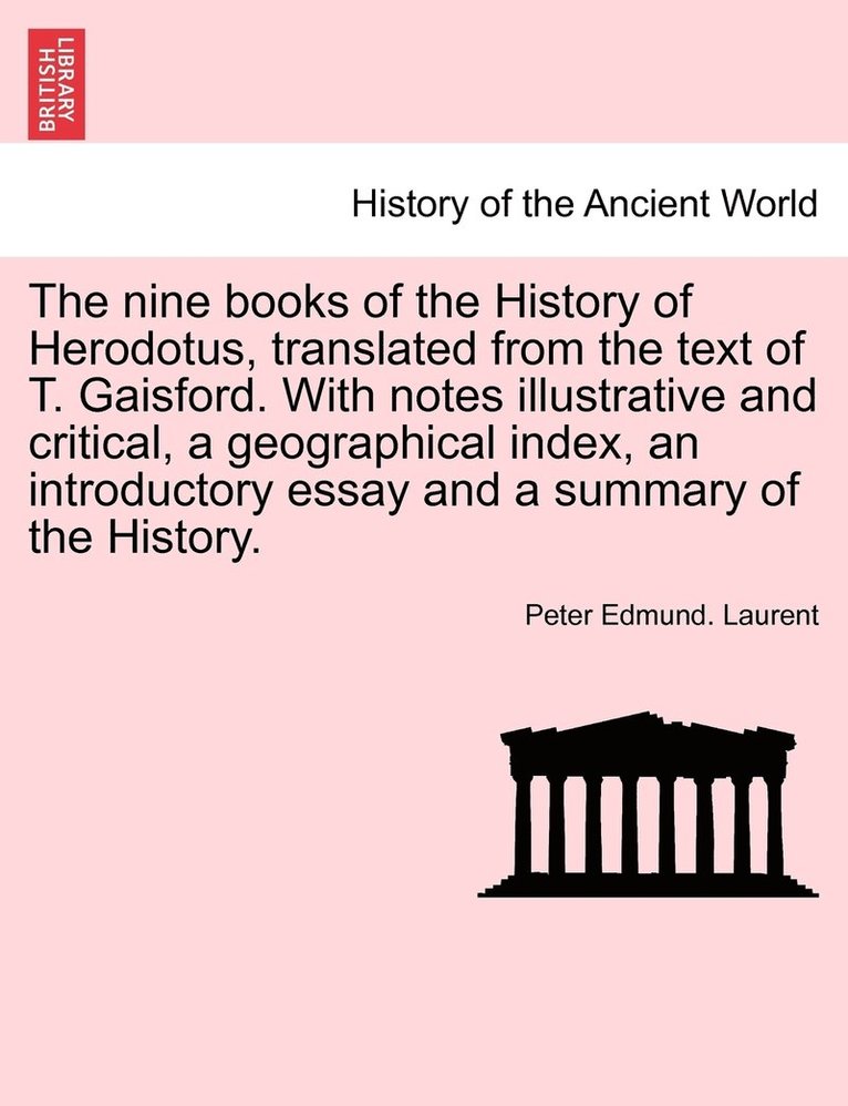 nine books of the History of Herodotus, translated from the text of T. Gaisford. With notes illustrative and critical, a geographical index, an introductory essay and a summary of the History.