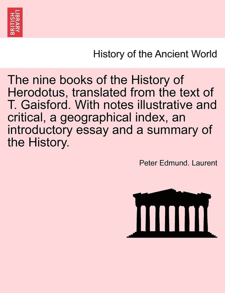 The nine books of the History of Herodotus, translated from the text of T. Gaisford. With notes illustrative and critical, a geographical index, an introductory essay and a summary of the History. 1