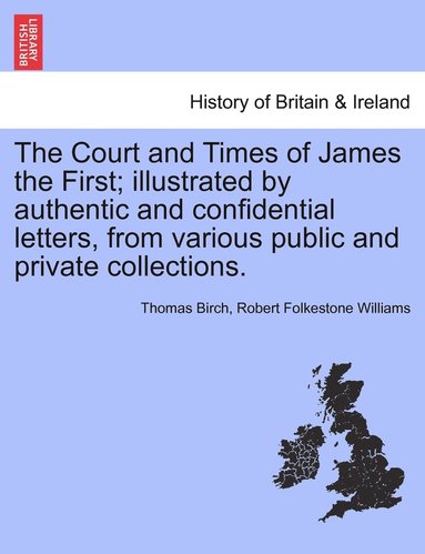 Thomas Birch, Robert Folkestone Williams - Court and Times of James the First; illustrated by authentic and confidential letters, from various public and private collections., Häftad