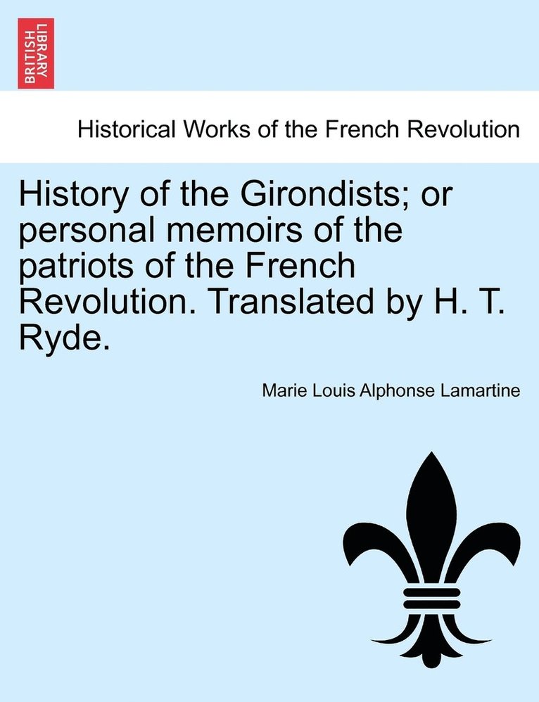 History of the Girondists; or personal memoirs of the patriots of the French Revolution. Translated by H. T. Ryde. 1
