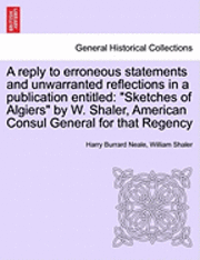Harry Burrard Neale, William Shaler - A Reply to Erroneous Statements and Unwarranted Reflections in a Publication Entitled: Sketches of Algiers by W. Shaler, American Consul General for T, Häftad