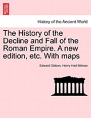 History of the Decline and Fall of the Roman Empire. a New Edition, Etc. with Maps