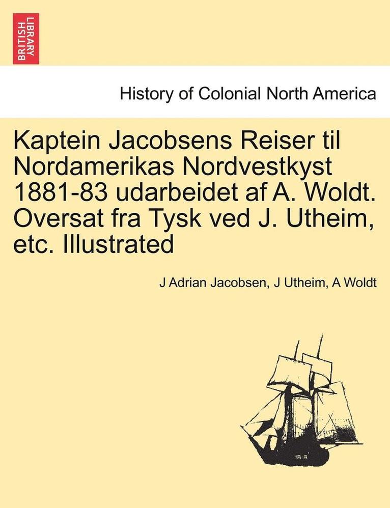 Kaptein Jacobsens Reiser Til Nordamerikas Nordvestkyst 1881-83 Udarbeidet AF A. Woldt. Oversat Fra Tysk Ved J. Utheim, Etc. Illustrated 1