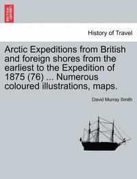 bokomslag Arctic Expeditions from British and Foreign Shores from the Earliest to the Expedition of 1875 (76) ... Numerous Coloured Illustrations, Maps.