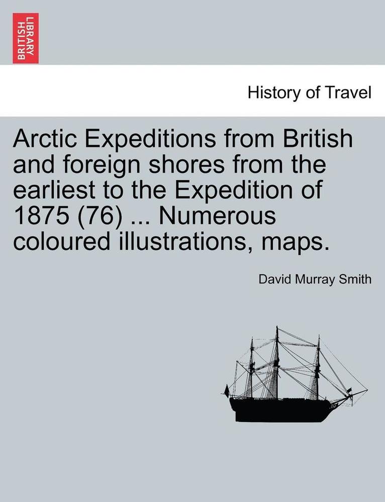 Arctic Expeditions from British and Foreign Shores from the Earliest to the Expedition of 1875 (76) ... Numerous Coloured Illustrations, Maps. 1