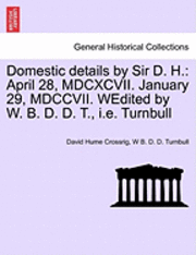 bokomslag Domestic Details by Sir D. H.: April 28, MDCXCVII. January 29, MDCCVII. Wedited by W. B. D. D. T., i.e. Turnbull