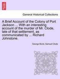 bokomslag A Brief Account of the Colony of Port Jackson ... with an Interesting Account of the Murder of Mr. Clode, Late of That Settlement, as Communicated by ... Richard Johnstone. Sixth Edition