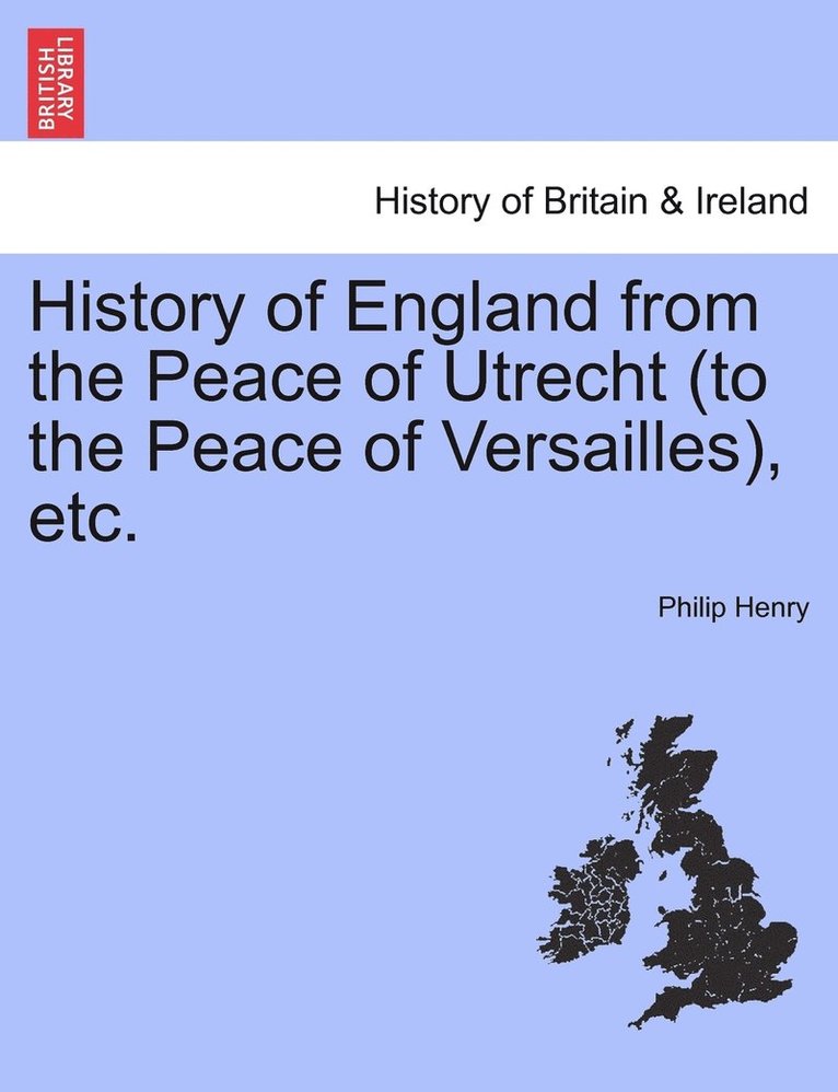 History of England from the Peace of Utrecht (to the Peace of Versailles), etc. 1