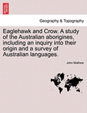 Eaglehawk and Crow. a Study of the Australian Aborigines, Including an Inquiry Into Their Origin and a Survey of Australian Languages. 1