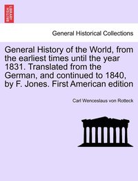 bokomslag General History of the World, from the earliest times until the year 1831. Translated from the German, and continued to 1840, by F. Jones. Vol. I, First American edition