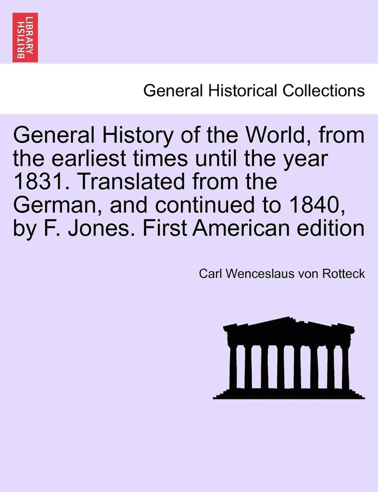 General History of the World, from the earliest times until the year 1831. Translated from the German, and continued to 1840, by F. Jones. Vol. I, First American edition