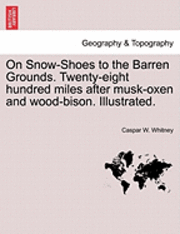 On Snow-Shoes to the Barren Grounds. Twenty-Eight Hundred Miles After Musk-Oxen and Wood-Bison. Illustrated.