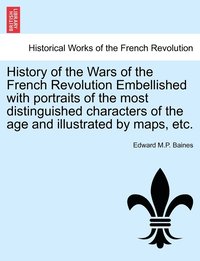 bokomslag History of the Wars of the French Revolution Embellished with portraits of the most distinguished characters of the age and illustrated by maps, etc.