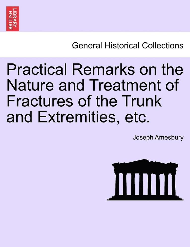 Practical Remarks on the Nature and Treatment of Fractures of the Trunk and Extremities, Etc. 1