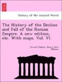 bokomslag The History of the Decline and Fall of the Roman Empire. a New Edition, Etc. with Maps. Vol. VI.