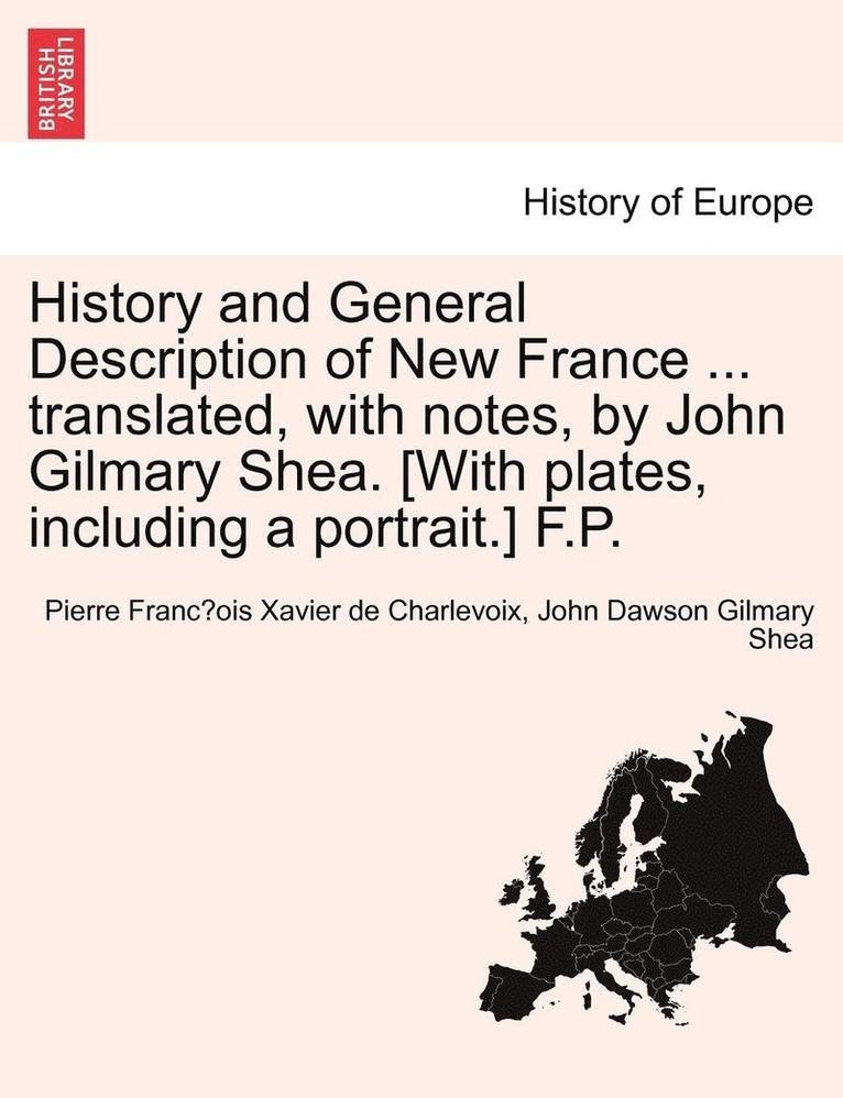 History and General Description of New France ... Translated, with Notes, by John Gilmary Shea. [With Plates, Including a Portrait.] F.P. 1