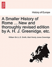 William Sir LL D Smith, Abel Hendy Jones Greenidge, William Sir LL D. Smith, William Sir LL.D. Smith - Smaller History of Rome ... New and Thoroughly Revised Edition by A. H. J. Greenidge, Etc., Häftad