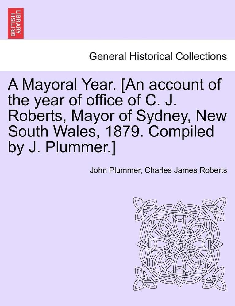 John Plummer, Charles James Roberts - Mayoral Year. [an Account of the Year of Office of C. J. Roberts, Mayor of Sydney, New South Wales, 1879. Compiled by J. Plummer.], Häftad