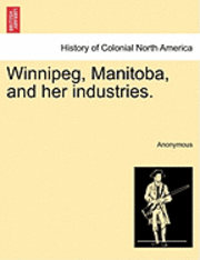 bokomslag Winnipeg, Manitoba, and Her Industries.