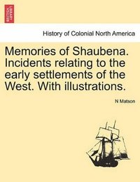 bokomslag Memories of Shaubena. Incidents Relating to the Early Settlements of the West. with Illustrations.