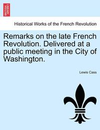 bokomslag Remarks on the Late French Revolution. Delivered at a Public Meeting in the City of Washington.