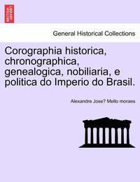 bokomslag Corographia historica, chronographica, genealogica, nobiliaria, e politica do Imperio do Brasil.