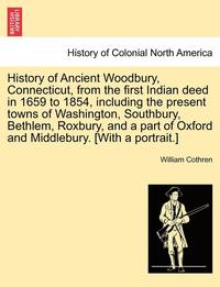 bokomslag History of Ancient Woodbury, Connecticut, from the first Indian deed in 1659 to 1854, including the present towns of Washington, Southbury, Bethlem, Roxbury, and a part of Oxford and Middlebury.