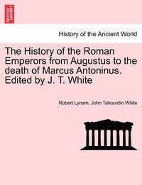 bokomslag The History of the Roman Emperors from Augustus to the death of Marcus Antoninus. Edited by J. T. White