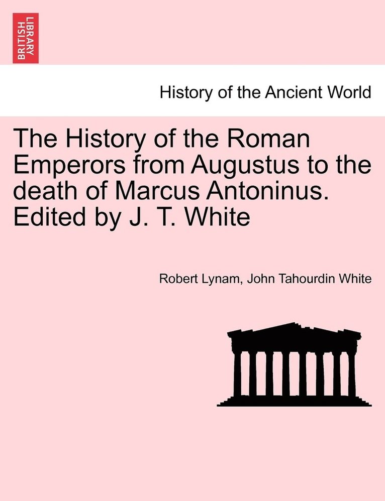 The History of the Roman Emperors from Augustus to the death of Marcus Antoninus. Edited by J. T. White 1