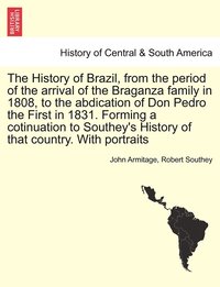 bokomslag The History of Brazil, from the period of the arrival of the Braganza family in 1808, to the abdication of Don Pedro the First in 1831. Forming a cotinuation to Southey's History of that country.
