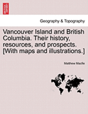 bokomslag Vancouver Island and British Columbia. Their history, resources, and prospects. [With maps and illustrations.]