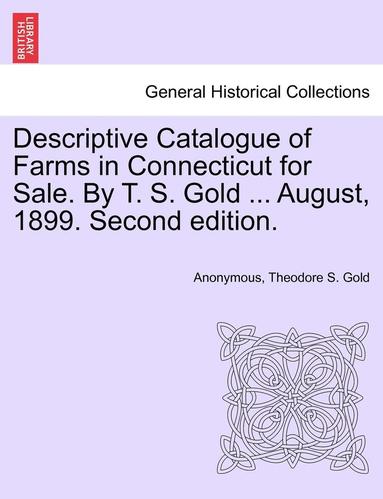 bokomslag Descriptive Catalogue of Farms in Connecticut for Sale. by T. S. Gold ... August, 1899. Second Edition.