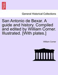 bokomslag San Antonio de Bexar. a Guide and History. Compiled and Edited by William Corner. Illustrated. [With Plates.]