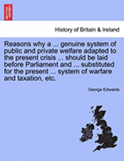 George Edwards - Reasons Why a ... Genuine System of Public and Private Welfare Adapted to the Present Crisis ... Should Be Laid Before Parliament and ... Substituted for the Present ... System of Warfare and Taxation, Etc., Häftad