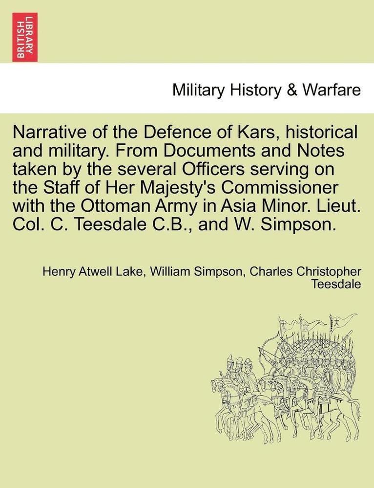 Narrative of the Defence of Kars, Historical and Military. from Documents and Notes Taken by the Several Officers Serving on the Staff of Her Majesty's Commissioner with the Ottoman Army in Asia 1